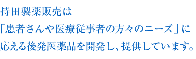 持田製薬販売は「患者さんや医療従事者の方々のニーズ」に応える後発医薬品を開発し、提供しています。